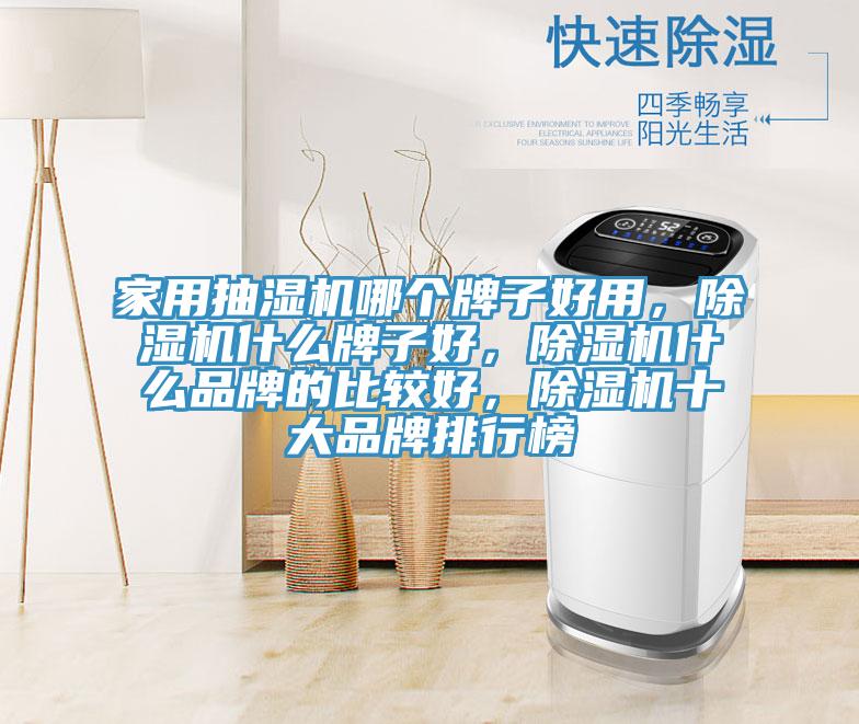 家用抽濕機哪個牌子好用，除濕機什么牌子好，除濕機什么品牌的比較好，除濕機十大品牌排行榜