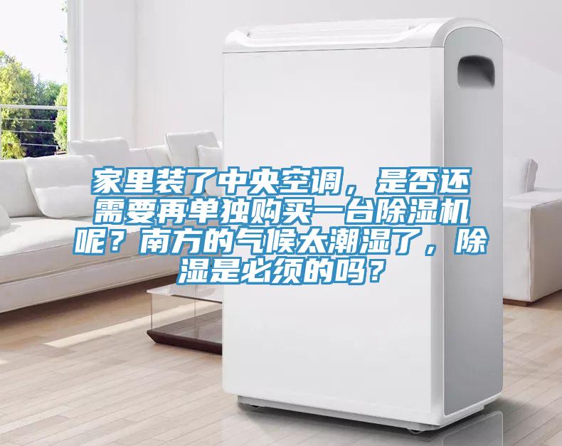 家里裝了中央空調(diào)，是否還需要再單獨(dú)購買一臺除濕機(jī)呢？南方的氣候太潮濕了，除濕是必須的嗎？