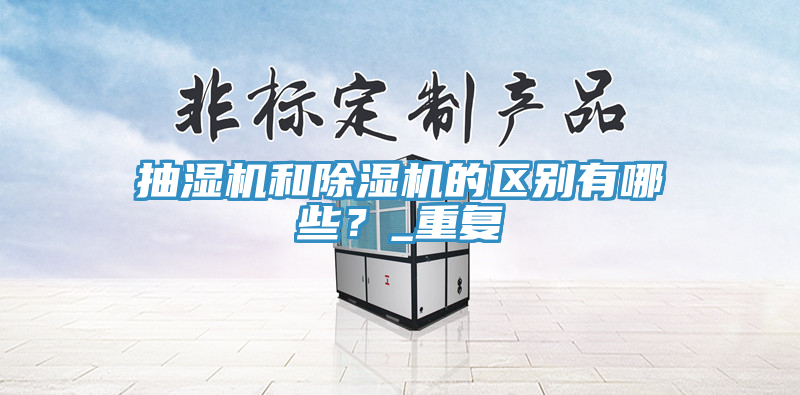 抽濕機和除濕機的區(qū)別有哪些？_重復(fù)