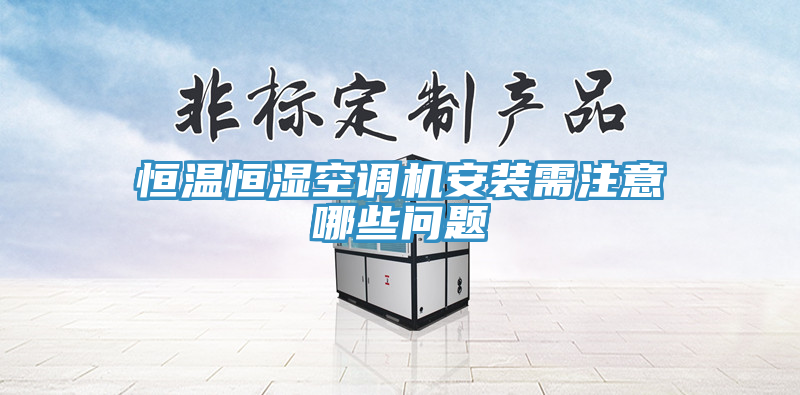 恒溫恒濕空調(diào)機(jī)安裝需注意哪些問(wèn)題