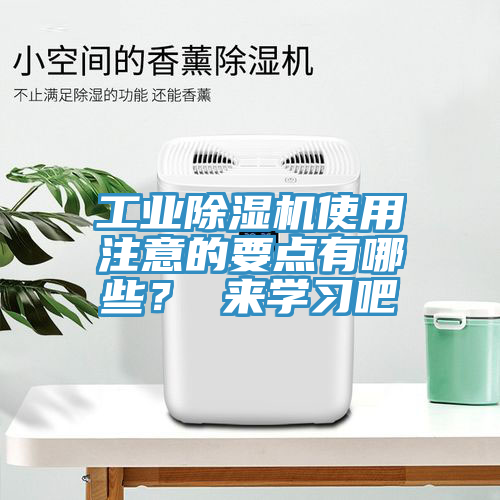 工業(yè)除濕機使用注意的要點有哪些？ 來學習吧