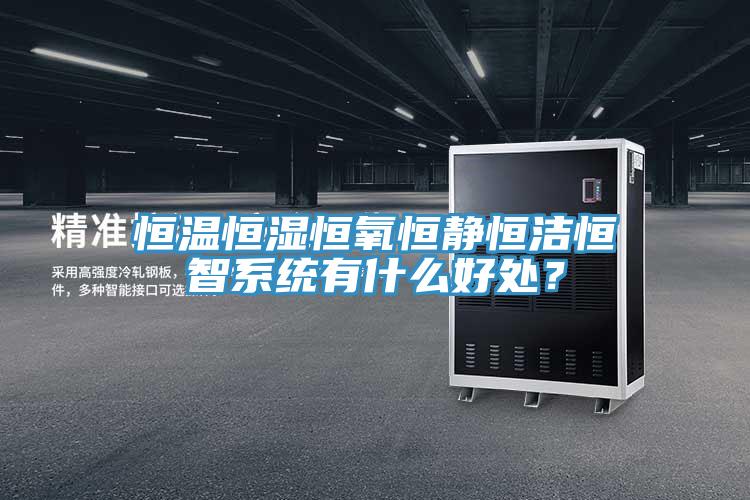 恒溫恒濕恒氧恒靜恒潔恒智系統(tǒng)有什么好處？