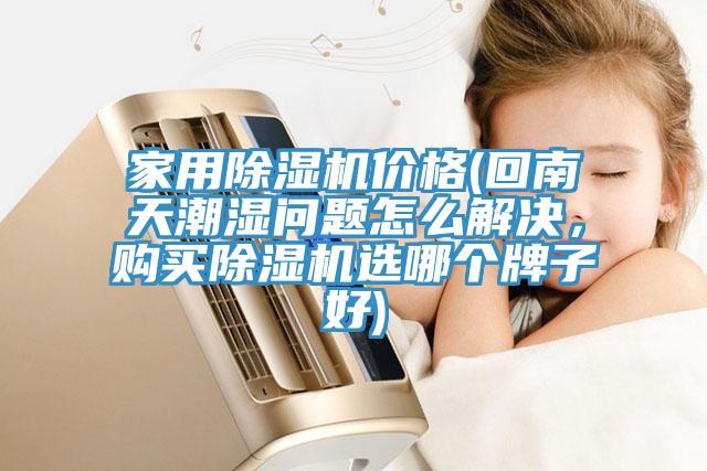 家用除濕機價格(回南天潮濕問題怎么解決，購買除濕機選哪個牌子好)