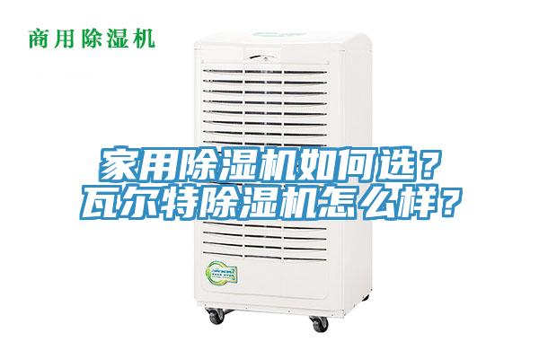 家用除濕機如何選？瓦爾特除濕機怎么樣？