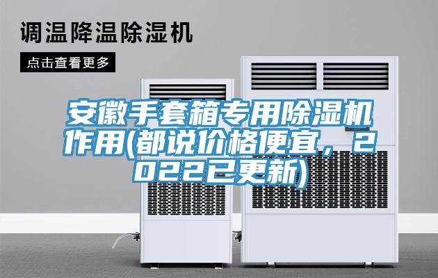安徽手套箱專用除濕機作用(都說價格便宜，2022已更新)