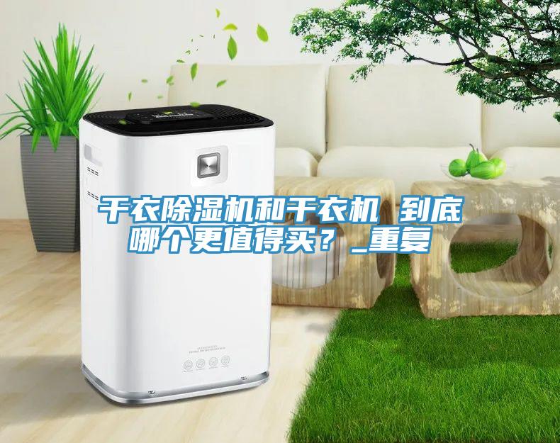 干衣除濕機和干衣機 到底哪個更值得買？_重復