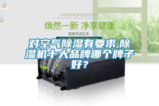 對空氣除濕有要求,除濕機十大品牌哪個牌子好？