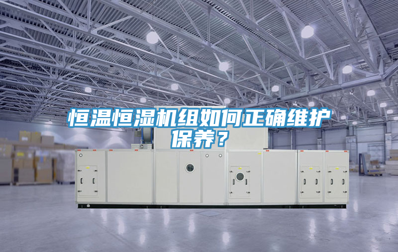 恒溫恒濕機(jī)組如何正確維護(hù)保養(yǎng)？
