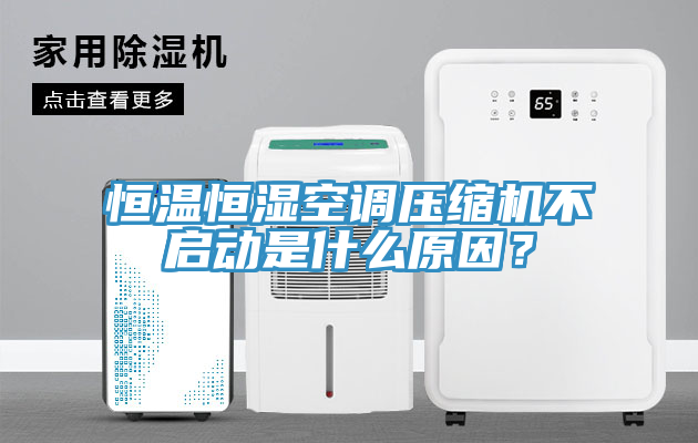 恒溫恒濕空調(diào)壓縮機(jī)不啟動是什么原因？