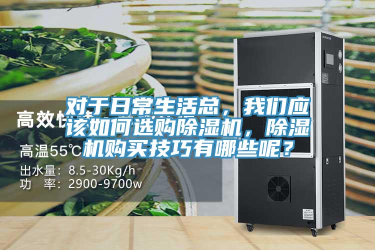 對于日常生活總，我們應(yīng)該如何選購除濕機(jī)，除濕機(jī)購買技巧有哪些呢？