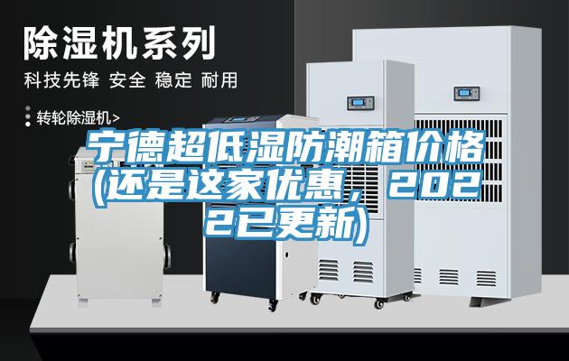 寧德超低濕防潮箱價(jià)格(還是這家優(yōu)惠，2022已更新)