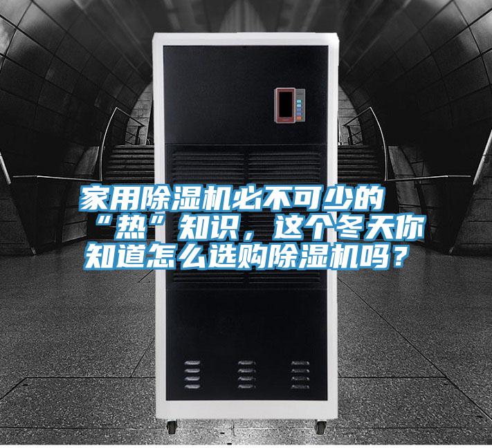 家用除濕機必不可少的“熱”知識，這個冬天你知道怎么選購除濕機嗎？