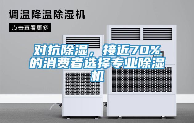 對(duì)抗除濕，接近70%的消費(fèi)者選擇專業(yè)除濕機(jī)