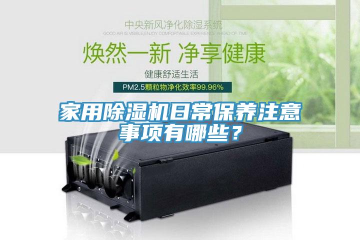 家用除濕機(jī)日常保養(yǎng)注意事項(xiàng)有哪些？