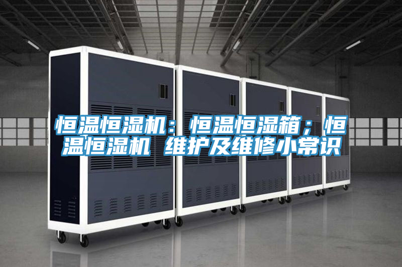 恒溫恒濕機(jī)：恒溫恒濕箱；恒溫恒濕機(jī) 維護(hù)及維修小常識(shí)