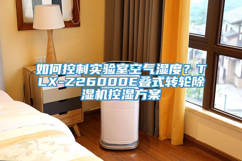 如何控制實(shí)驗(yàn)室空氣濕度？TLX-Z26000E疊式轉(zhuǎn)輪除濕機(jī)控濕方案