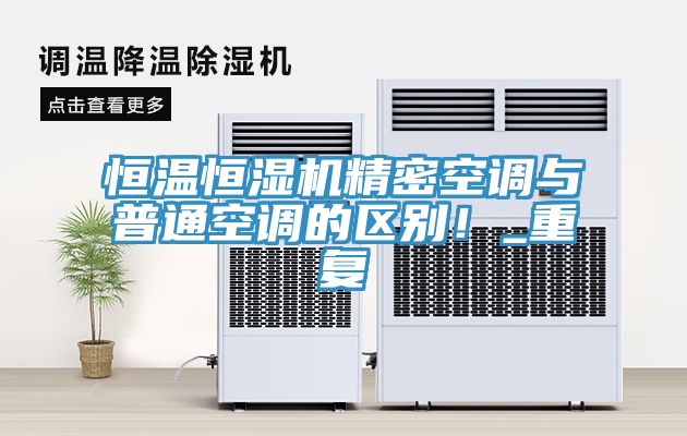 恒溫恒濕機(jī)精密空調(diào)與普通空調(diào)的區(qū)別！_重復(fù)
