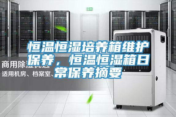 恒溫恒濕培養(yǎng)箱維護(hù)保養(yǎng)，恒溫恒濕箱日常保養(yǎng)摘要