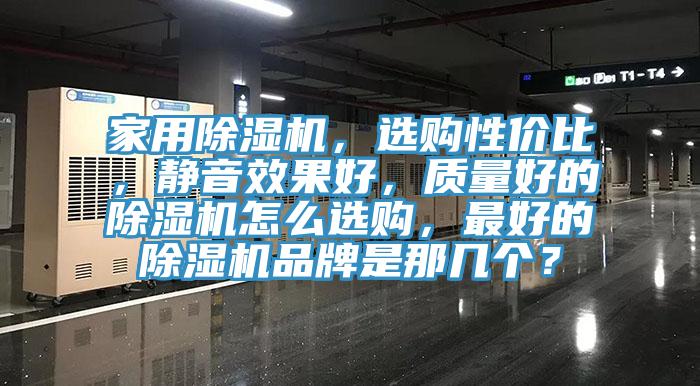 家用除濕機(jī)，選購(gòu)性價(jià)比，靜音效果好，質(zhì)量好的除濕機(jī)怎么選購(gòu)，最好的除濕機(jī)品牌是那幾個(gè)？