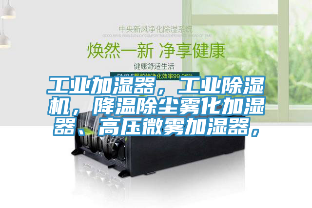 工業(yè)加濕器，工業(yè)除濕機，降溫除塵霧化加濕器、高壓微霧加濕器，