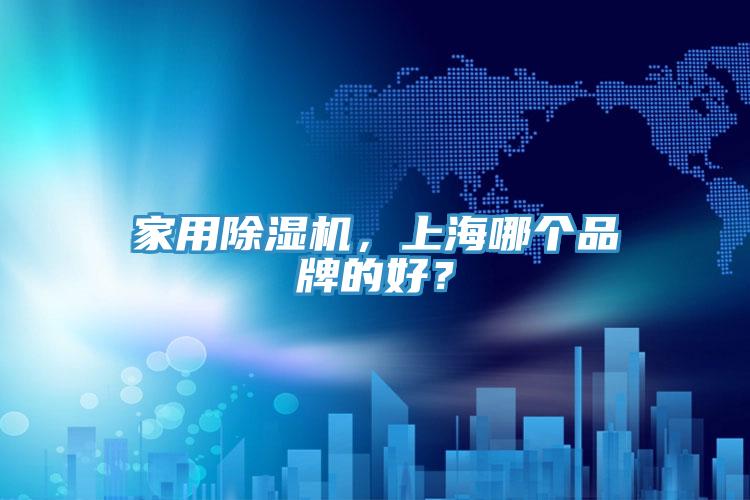家用除濕機(jī)，上海哪個(gè)品牌的好？