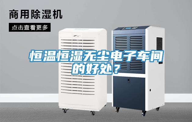 恒溫恒濕無(wú)塵電子車間的好處？