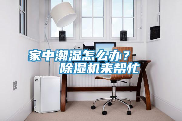 家中潮濕怎么辦？    除濕機(jī)來(lái)幫忙