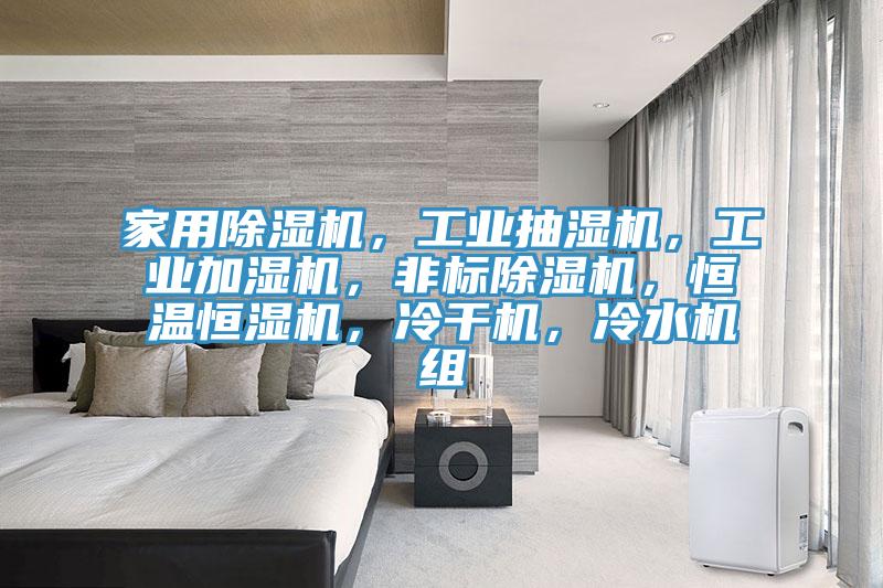家用除濕機，工業(yè)抽濕機，工業(yè)加濕機，非標(biāo)除濕機，恒溫恒濕機，冷干機，冷水機組