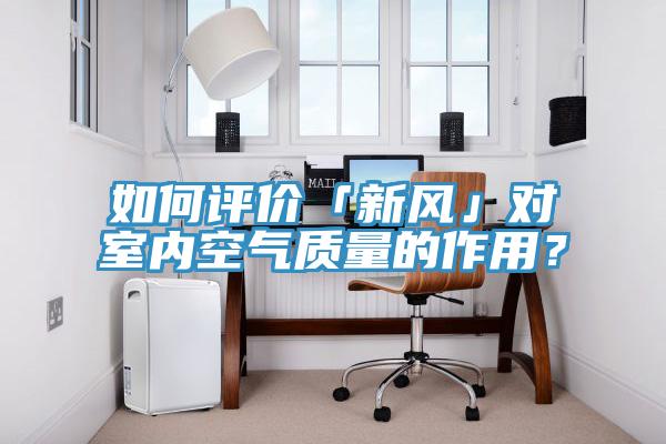 如何評(píng)價(jià)「新風(fēng)」對(duì)室內(nèi)空氣質(zhì)量的作用？