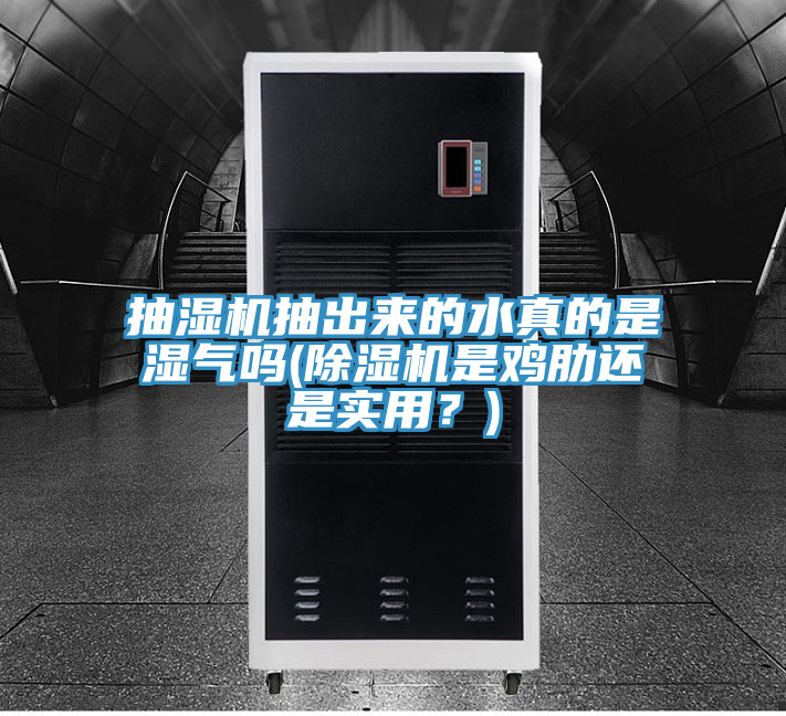 抽濕機抽出來的水真的是濕氣嗎(除濕機是雞肋還是實用？)