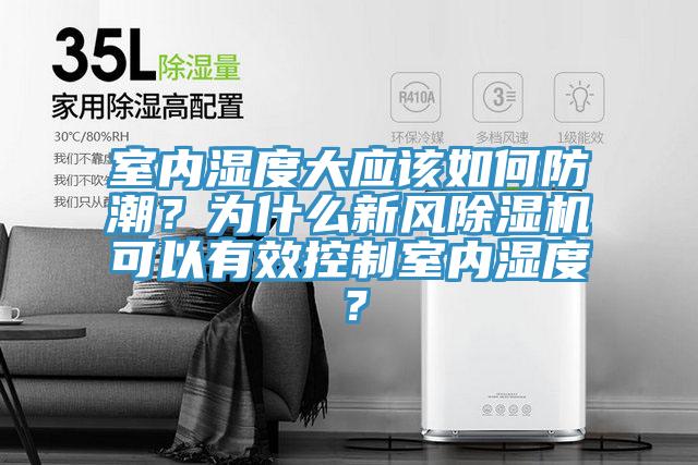 室內(nèi)濕度大應(yīng)該如何防潮？為什么新風除濕機可以有效控制室內(nèi)濕度？