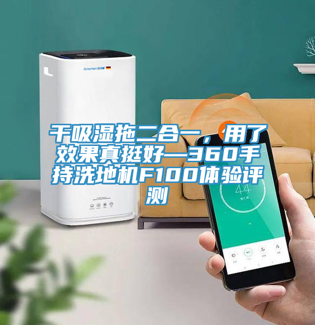 干吸濕拖二合一，用了效果真挺好—360手持洗地機F100體驗評測
