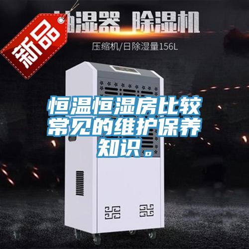恒溫恒濕房比較常見的維護(hù)保養(yǎng)知識。