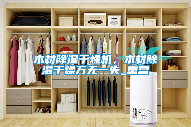 木材除濕干燥機，木材除濕干燥萬無一失_重復(fù)