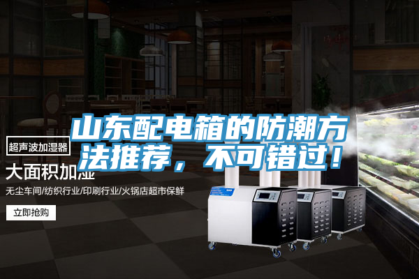 山東配電箱的防潮方法推薦，不可錯(cuò)過！