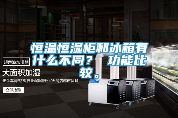 恒溫恒濕柜和冰箱有什么不同？ 功能比較。