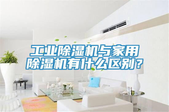 工業(yè)除濕機(jī)與家用除濕機(jī)有什么區(qū)別？