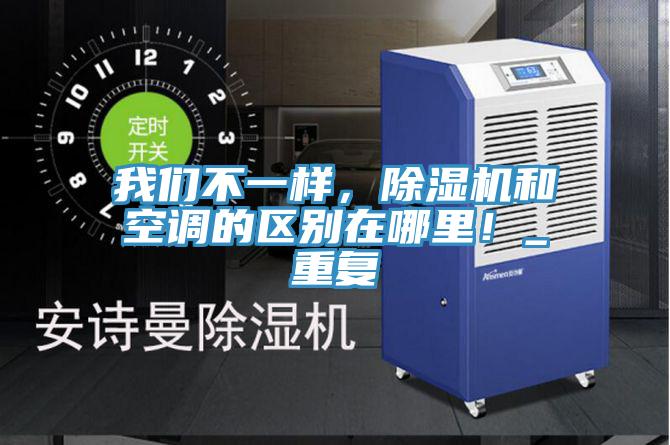 我們不一樣，除濕機(jī)和空調(diào)的區(qū)別在哪里！_重復(fù)
