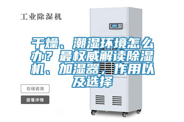 干燥、潮濕環(huán)境怎么辦？最權(quán)威解讀除濕機(jī)、加濕器，作用以及選擇