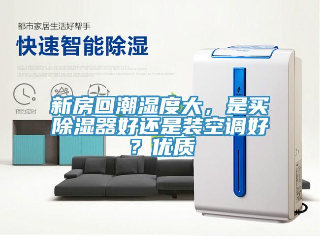 新房回潮濕度大，是買除濕器好還是裝空調(diào)好？?jī)?yōu)質(zhì)