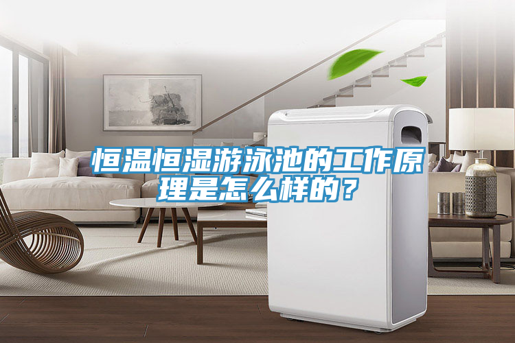 恒溫恒濕游泳池的工作原理是怎么樣的？