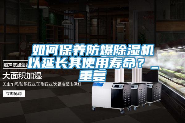 如何保養(yǎng)防爆除濕機(jī)以延長(zhǎng)其使用壽命？_重復(fù)