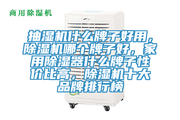 抽濕機(jī)什么牌子好用，除濕機(jī)哪個(gè)牌子好，家用除濕器什么牌子性?xún)r(jià)比高，除濕機(jī)十大品牌排行榜