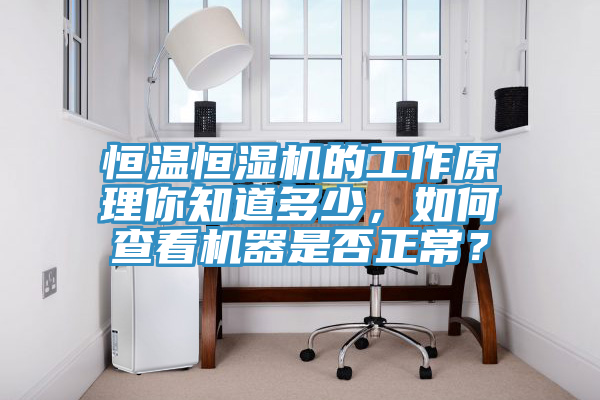 恒溫恒濕機的工作原理你知道多少，如何查看機器是否正常？