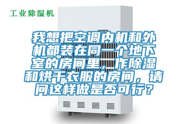 我想把空調(diào)內(nèi)機(jī)和外機(jī)都裝在同一個(gè)地下室的房間里，作除濕和烘干衣服的房間，請問這樣做是否可行？