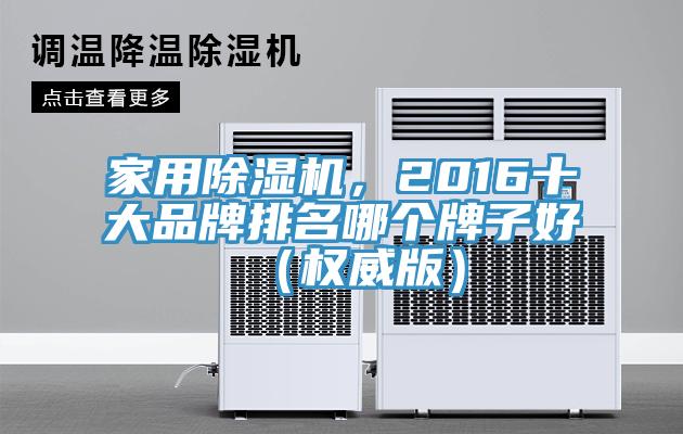 家用除濕機(jī)，2016十大品牌排名哪個(gè)牌子好（權(quán)威版）