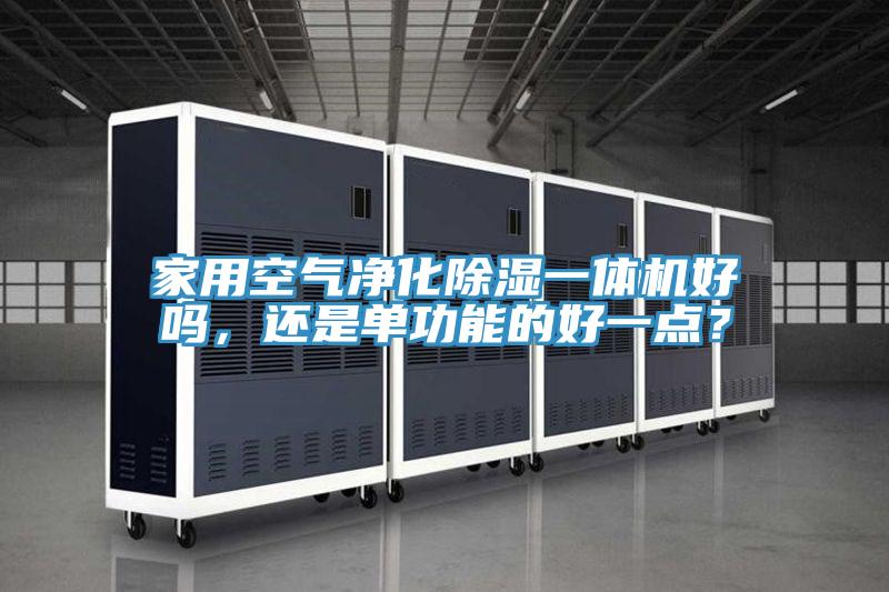 家用空氣凈化除濕一體機(jī)好嗎，還是單功能的好一點(diǎn)？