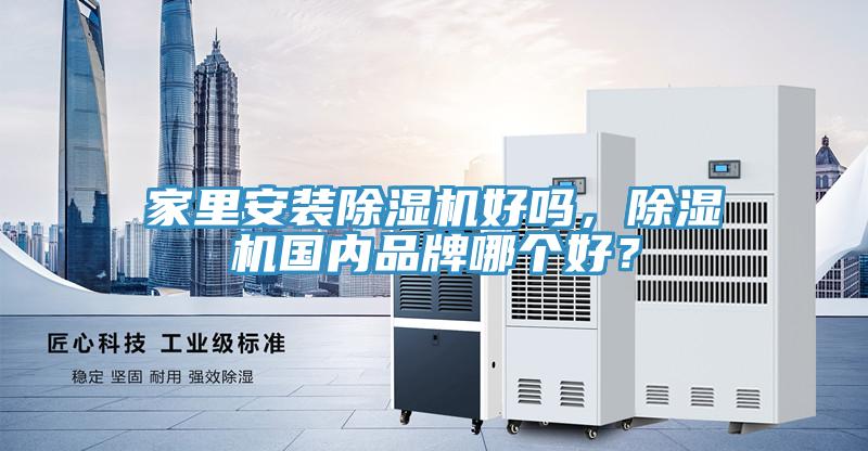 家里安裝除濕機好嗎，除濕機國內(nèi)品牌哪個好？