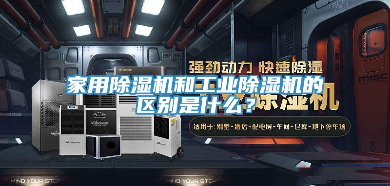 家用除濕機(jī)和工業(yè)除濕機(jī)的區(qū)別是什么？