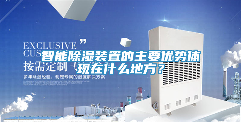 智能除濕裝置的主要優(yōu)勢體現(xiàn)在什么地方？